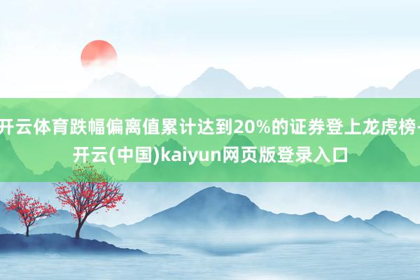 开云体育跌幅偏离值累计达到20%的证券登上龙虎榜-开云(中国)kaiyun网页版登录入口
