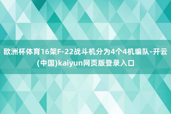 欧洲杯体育16架F-22战斗机分为4个4机编队-开云(中国)kaiyun网页版登录入口