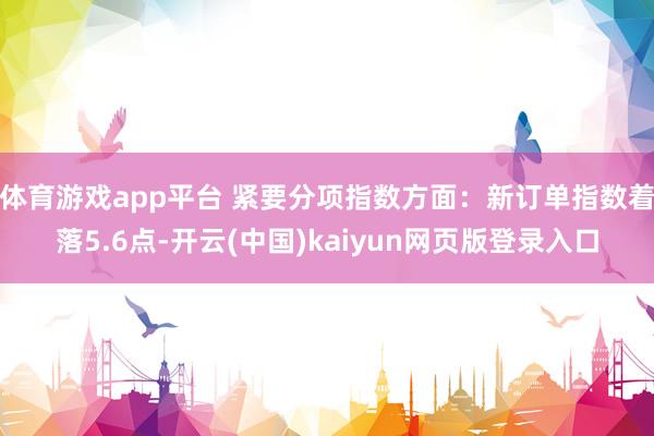体育游戏app平台 紧要分项指数方面：新订单指数着落5.6点-开云(中国)kaiyun网页版登录入口